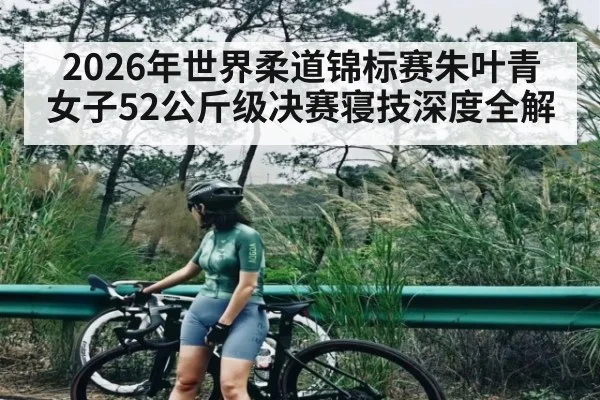 2026年世界柔道锦标赛朱叶青女子52公斤级决赛寝技深度全解