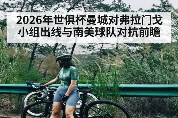 2026年世俱杯曼城对弗拉门戈小组出线与南美球队对抗前瞻