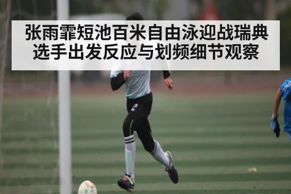 张雨霏短池百米自由泳迎战瑞典选手出发反应与划频细节观察